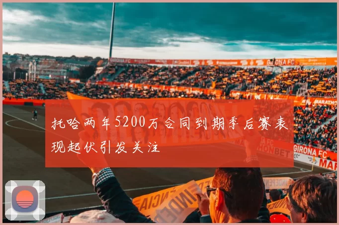 托哈两年5200万合同到期季后赛表现起伏引发关注