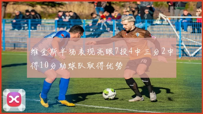 维金斯半场表现亮眼7投4中三分2中得10分助球队取得优势