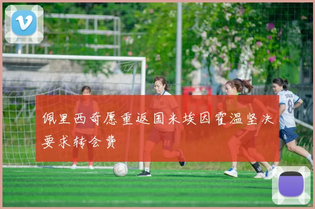 佩里西奇愿重返国米埃因霍温坚决要求转会费