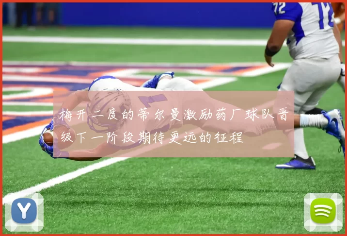 梅开二度的蒂尔曼激励药厂球队晋级下一阶段期待更远的征程