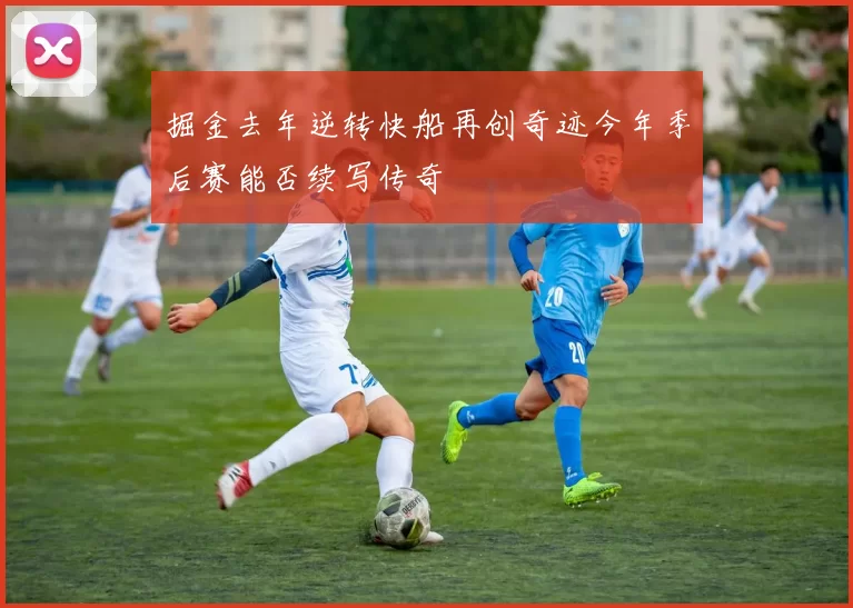 掘金去年逆转快船再创奇迹今年季后赛能否续写传奇