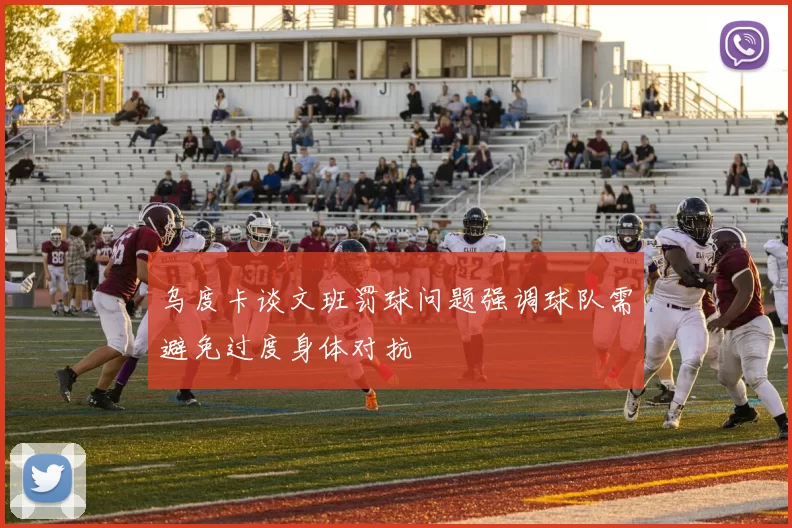 乌度卡谈文班罚球问题强调球队需避免过度身体对抗